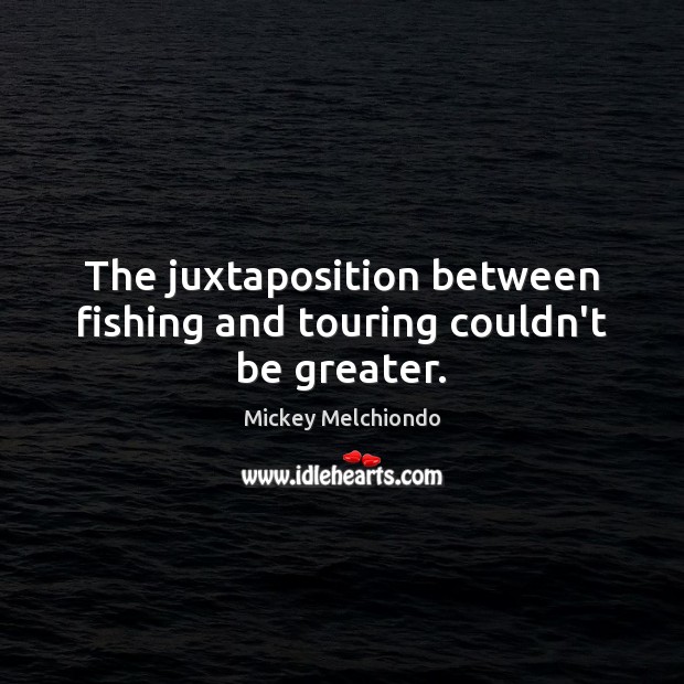 The juxtaposition between fishing and touring couldn’t be greater. Image