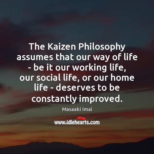 The Kaizen Philosophy assumes that our way of life – be it Masaaki Imai Picture Quote