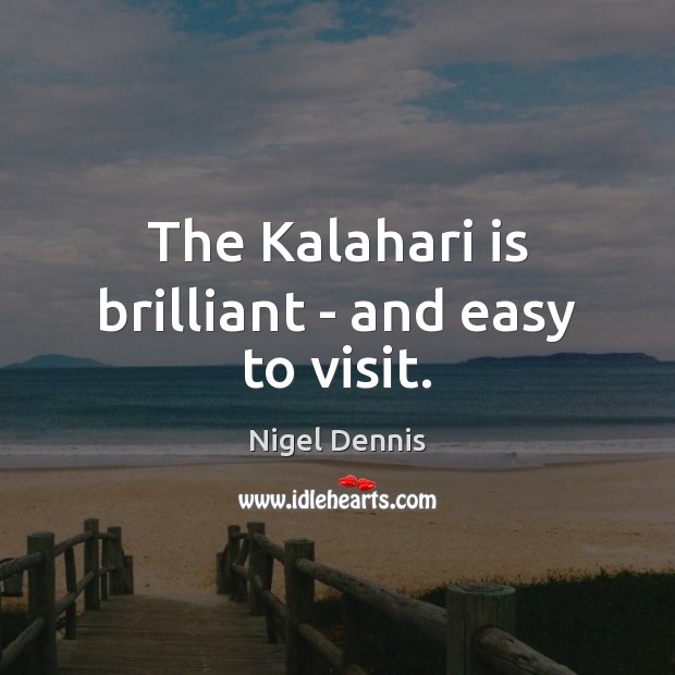 The Kalahari is brilliant – and easy to visit. Nigel Dennis Picture Quote