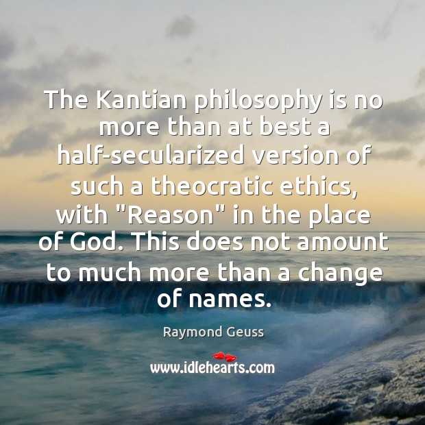 The Kantian philosophy is no more than at best a half-secularized version Raymond Geuss Picture Quote