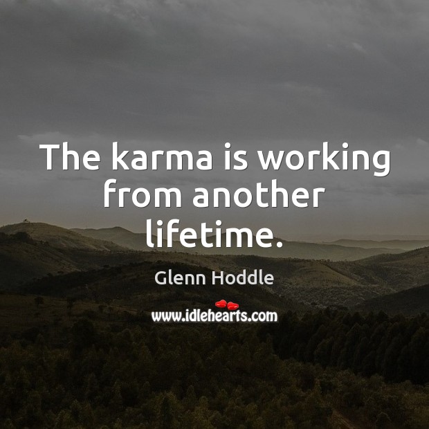 The karma is working from another lifetime. Glenn Hoddle Picture Quote