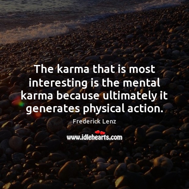 The karma that is most interesting is the mental karma because ultimately Image