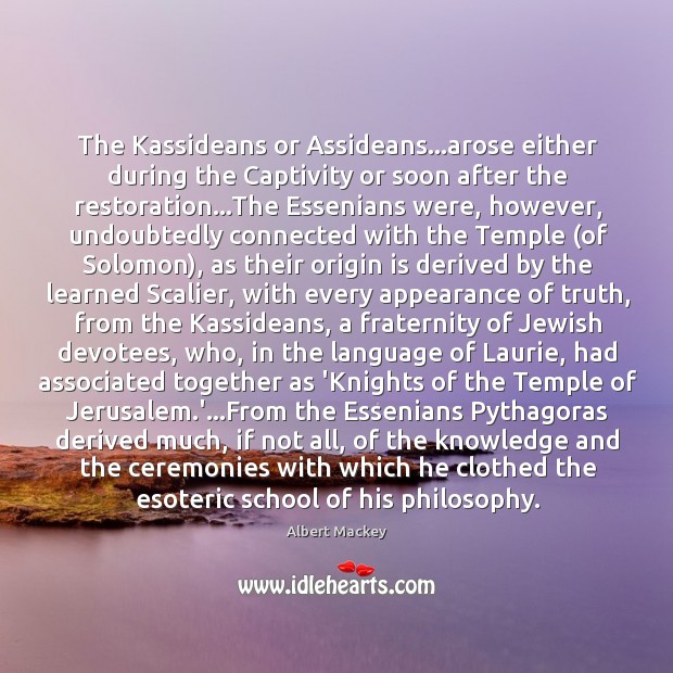 The Kassideans or Assideans…arose either during the Captivity or soon after Albert Mackey Picture Quote