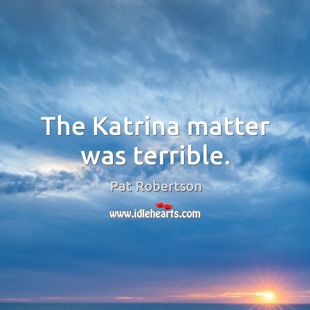 The Katrina matter was terrible. Pat Robertson Picture Quote