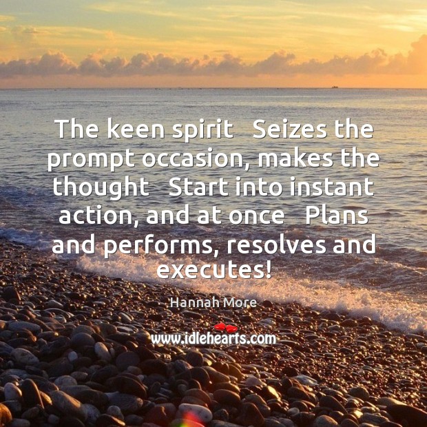 The keen spirit   Seizes the prompt occasion, makes the thought   Start into Hannah More Picture Quote