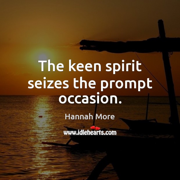 The keen spirit seizes the prompt occasion. Hannah More Picture Quote
