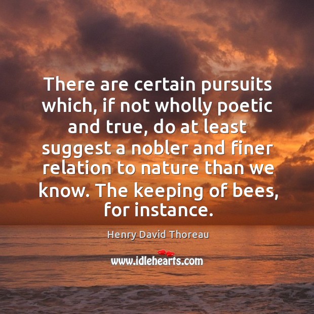The keeping of bees, for instance. Henry David Thoreau Picture Quote