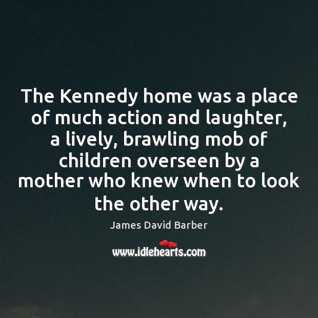 The Kennedy home was a place of much action and laughter, a James David Barber Picture Quote