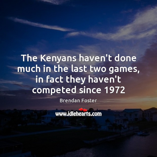 The Kenyans haven’t done much in the last two games, in fact Brendan Foster Picture Quote
