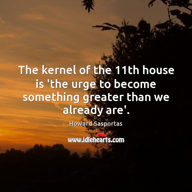 The kernel of the 11th house is ‘the urge to become something Howard Sasportas Picture Quote
