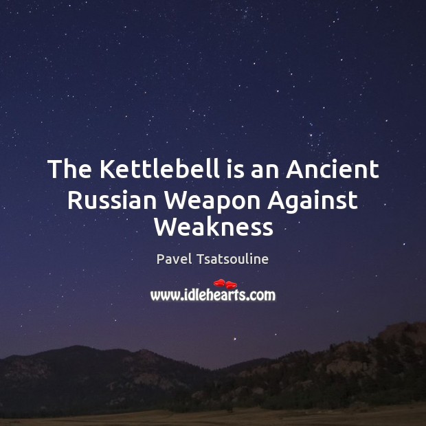 The Kettlebell is an Ancient Russian Weapon Against Weakness Pavel Tsatsouline Picture Quote