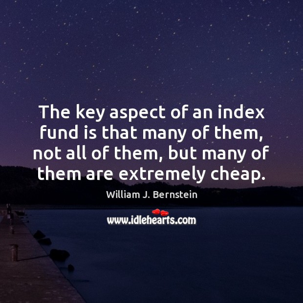 The key aspect of an index fund is that many of them, William J. Bernstein Picture Quote
