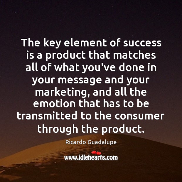 The key element of success is a product that matches all of Ricardo Guadalupe Picture Quote
