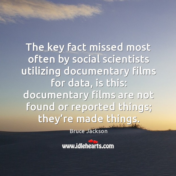The key fact missed most often by social scientists utilizing documentary films for data Bruce Jackson Picture Quote