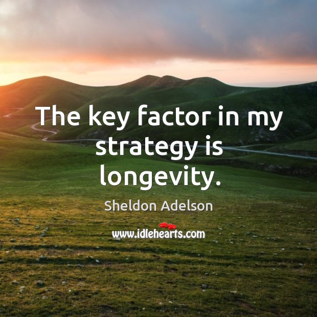 The key factor in my strategy is longevity. Sheldon Adelson Picture Quote
