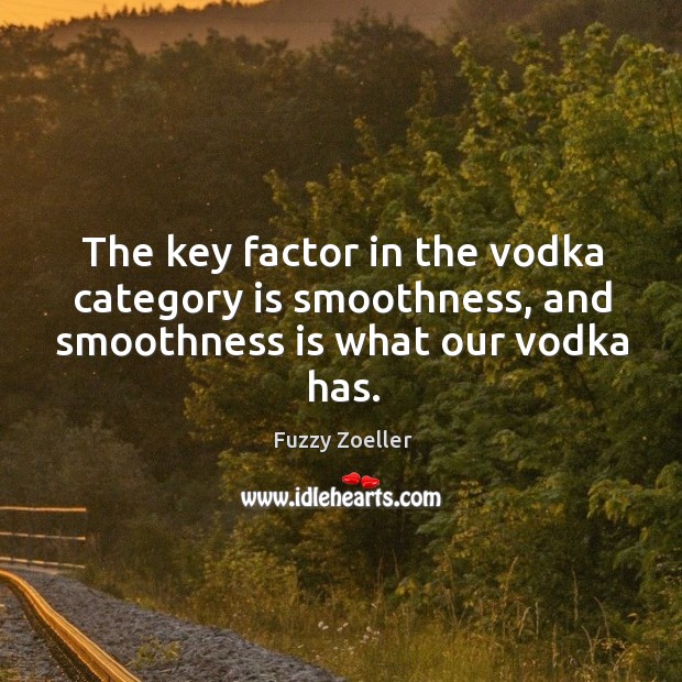 The key factor in the vodka category is smoothness, and smoothness is what our vodka has. Fuzzy Zoeller Picture Quote
