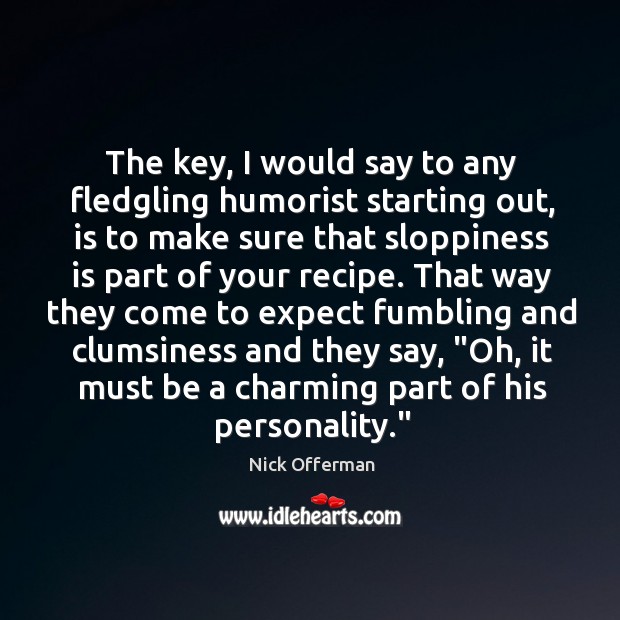 The key, I would say to any fledgling humorist starting out, is Image