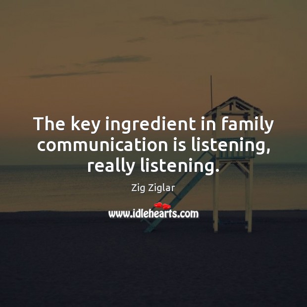 The key ingredient in family communication is listening, really listening. Zig Ziglar Picture Quote