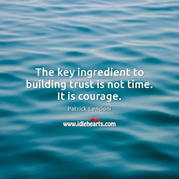The key ingredient to building trust is not time. It is courage. Patrick Lencioni Picture Quote