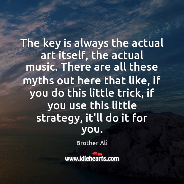 The key is always the actual art itself, the actual music. There Brother Ali Picture Quote