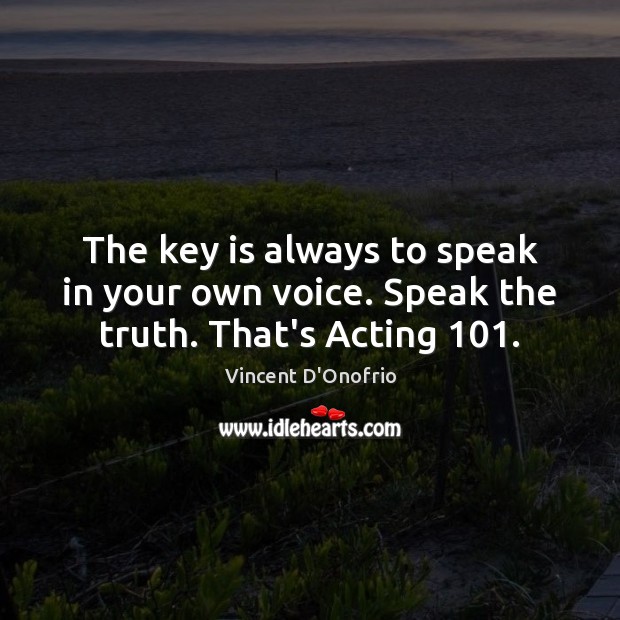 The key is always to speak in your own voice. Speak the truth. That’s Acting 101. Image