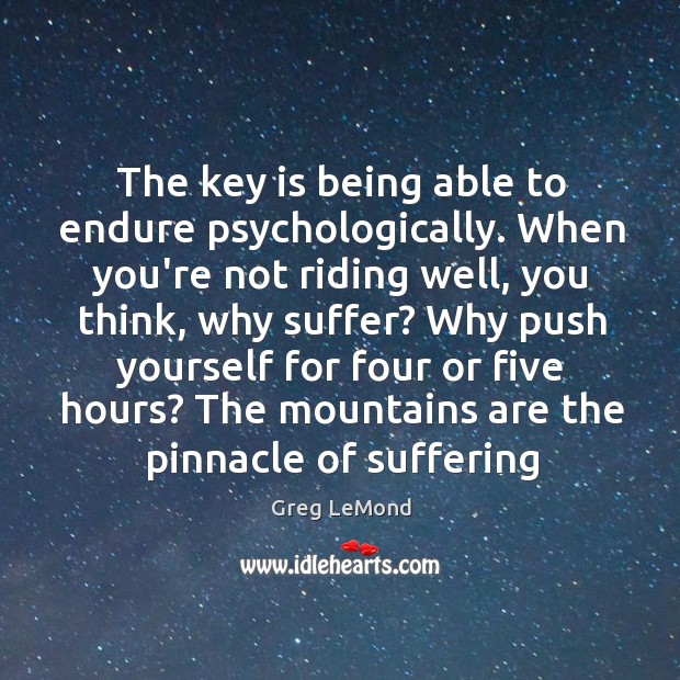 The key is being able to endure psychologically. When you’re not riding Greg LeMond Picture Quote