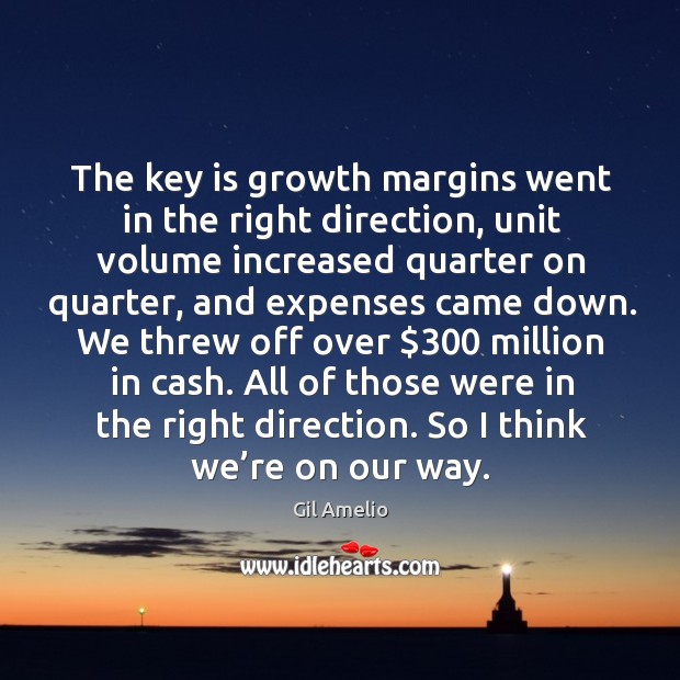 The key is growth margins went in the right direction, unit volume increased quarter on Gil Amelio Picture Quote