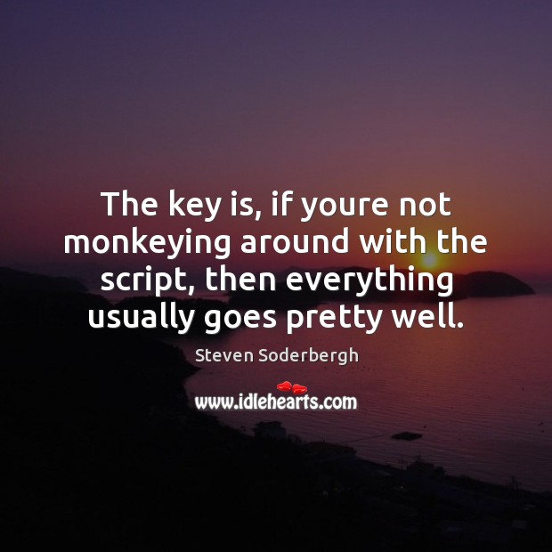 The key is, if youre not monkeying around with the script, then Steven Soderbergh Picture Quote