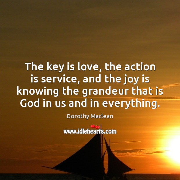 The key is love, the action is service, and the joy is Dorothy Maclean Picture Quote