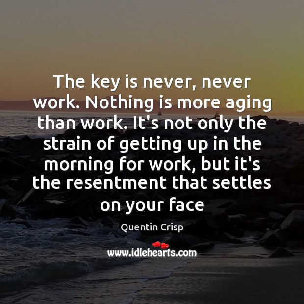 The key is never, never work. Nothing is more aging than work. Quentin Crisp Picture Quote