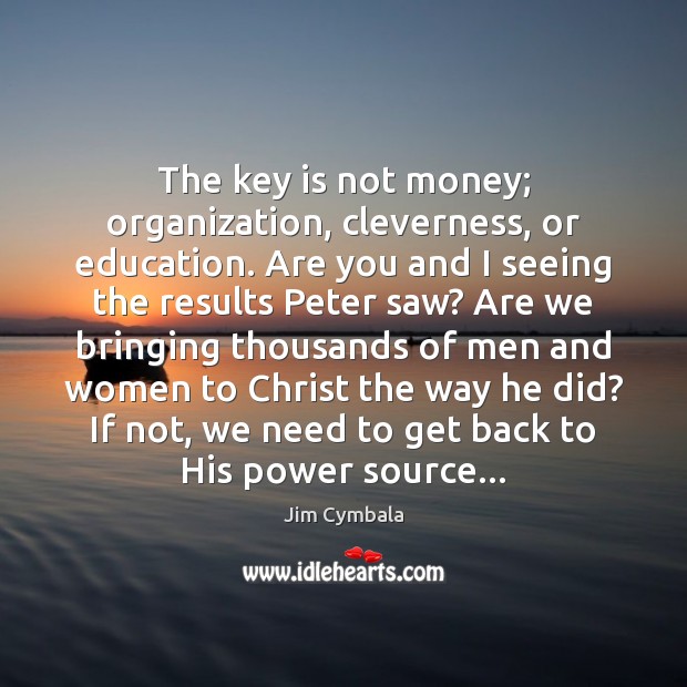 The key is not money; organization, cleverness, or education. Are you and Jim Cymbala Picture Quote