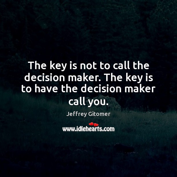 The key is not to call the decision maker. The key is to have the decision maker call you. Jeffrey Gitomer Picture Quote