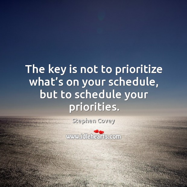 The key is not to prioritize what’s on your schedule, but to schedule your priorities. Stephen Covey Picture Quote