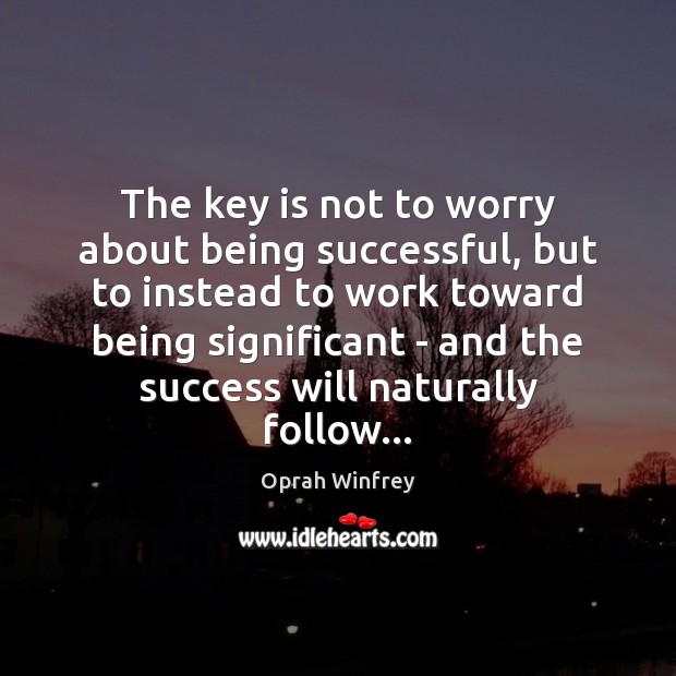 The key is not to worry about being successful, but to instead Oprah Winfrey Picture Quote