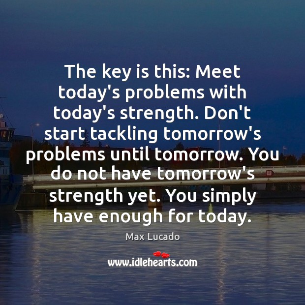The key is this: Meet today’s problems with today’s strength. Don’t start Image