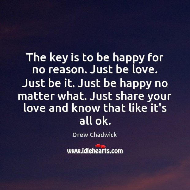 The key is to be happy for no reason. Just be love. Image