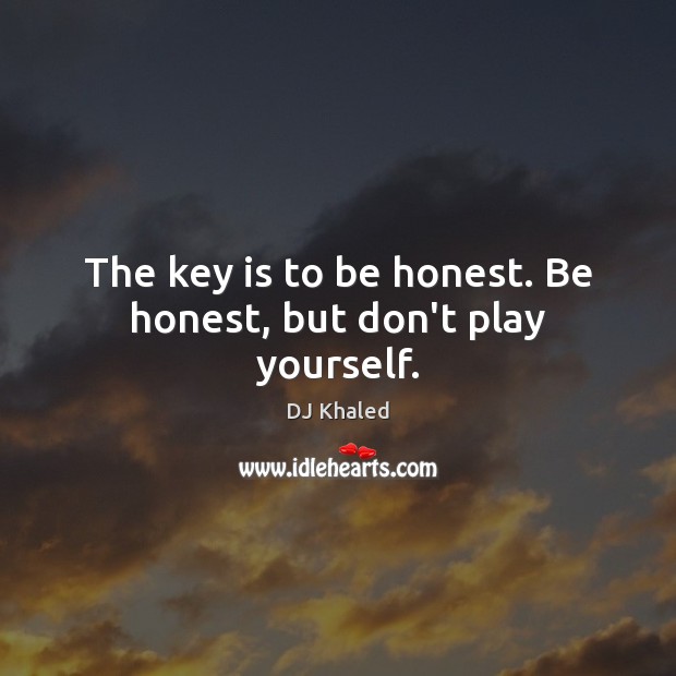 The key is to be honest. Be honest, but don’t play yourself. DJ Khaled Picture Quote