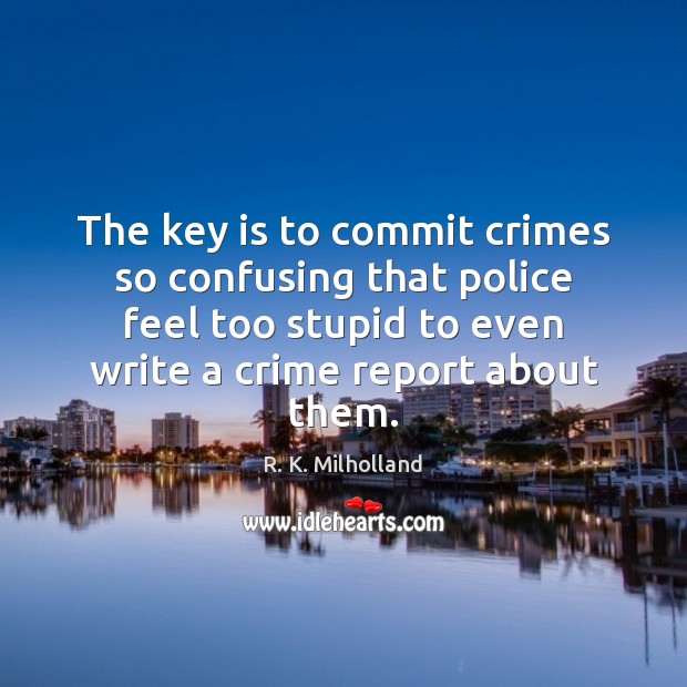 The key is to commit crimes so confusing that police feel too R. K. Milholland Picture Quote