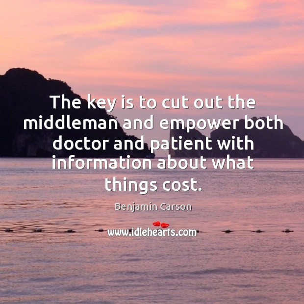 The key is to cut out the middleman and empower both doctor Benjamin Carson Picture Quote