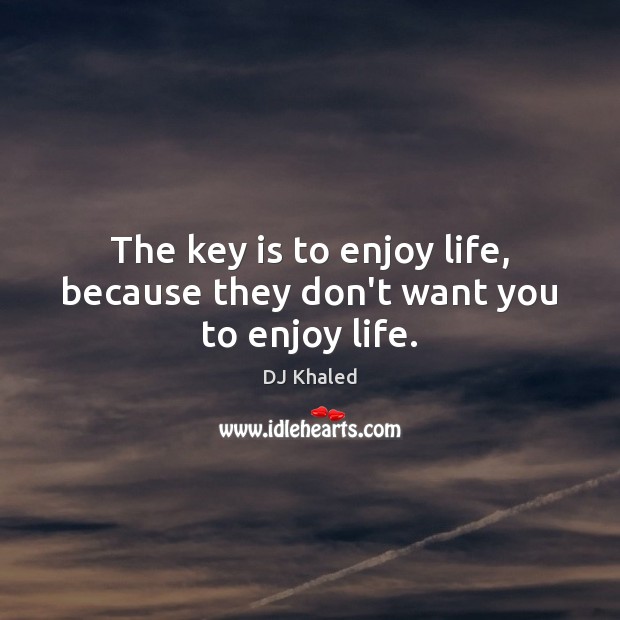 The key is to enjoy life, because they don’t want you to enjoy life. DJ Khaled Picture Quote
