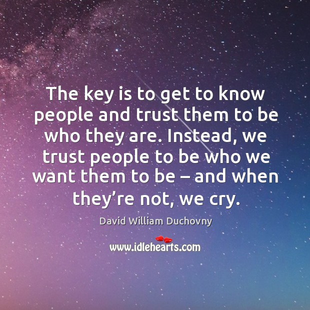 The key is to get to know people and trust them to be who they are. David William Duchovny Picture Quote