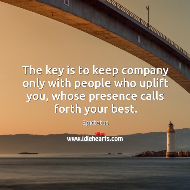 The key is to keep company only with people who uplift you, whose presence calls forth your best. Image