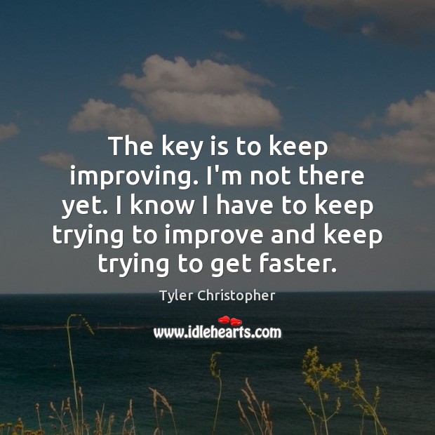 The key is to keep improving. I’m not there yet. I know Tyler Christopher Picture Quote