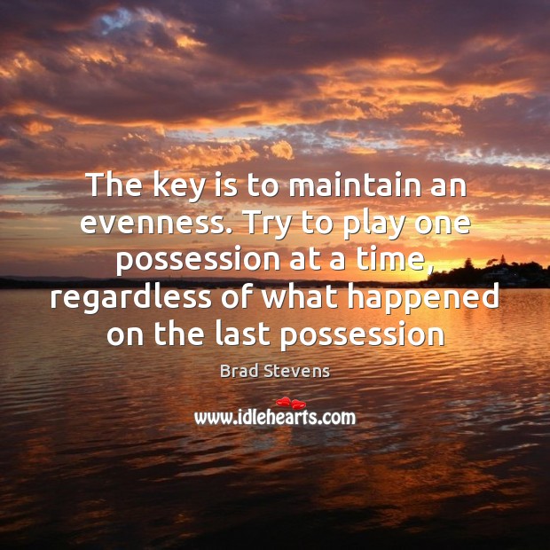 The key is to maintain an evenness. Try to play one possession Brad Stevens Picture Quote
