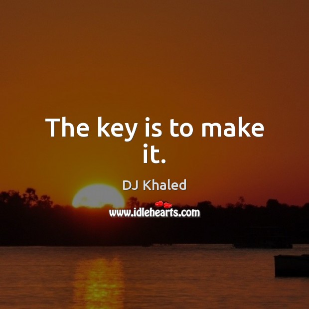 The key is to make it. DJ Khaled Picture Quote