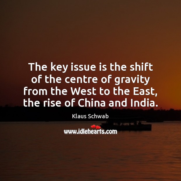 The key issue is the shift of the centre of gravity from Klaus Schwab Picture Quote
