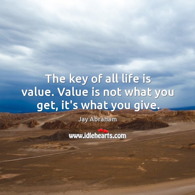 The key of all life is value. Value is not what you get, it’s what you give. Jay Abraham Picture Quote
