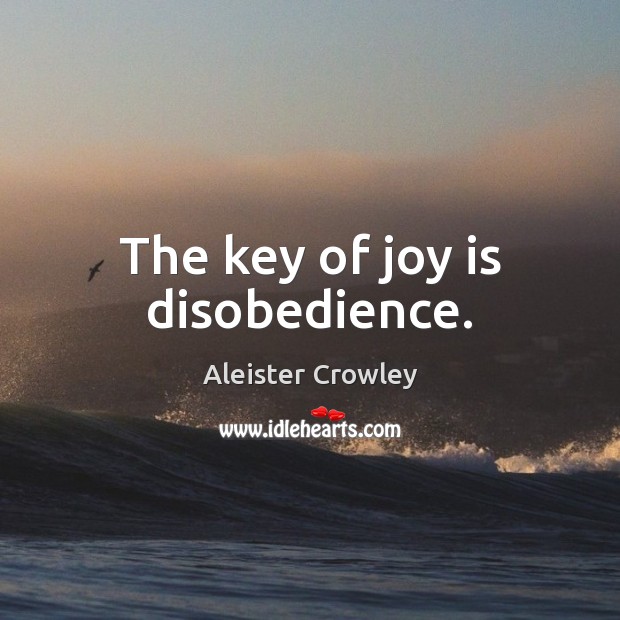 The key of joy is disobedience. Aleister Crowley Picture Quote