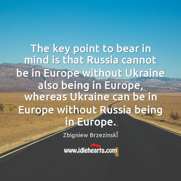 The key point to bear in mind is that Russia cannot be Zbigniew Brzezinski Picture Quote