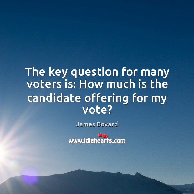 The key question for many voters is: How much is the candidate offering for my vote? James Bovard Picture Quote